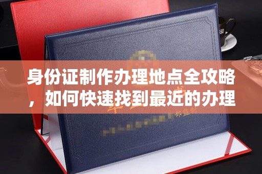 彭山身份证制作办理地点全攻略，如何快速找到最近的办理点