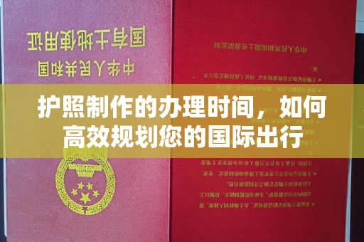 彭山护照制作的办理时间，如何高效规划您的国际出行