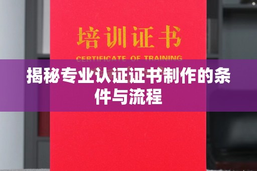 彭山揭秘专业认证证书制作的条件与流程