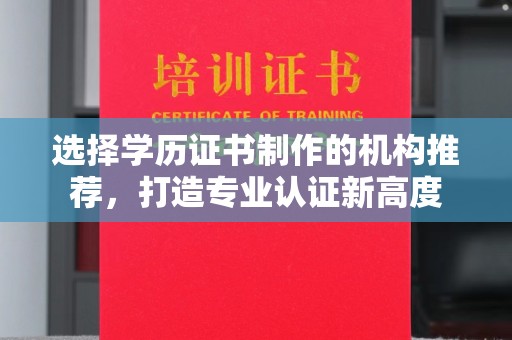彭山选择学历证书制作的机构推荐，打造专业认证新高度