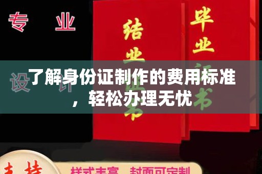 彭山了解身份证制作的费用标准，轻松办理无忧