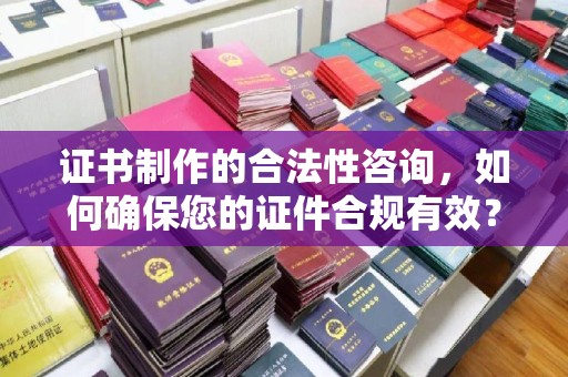 彭山证书制作的合法性咨询，如何确保您的证件合规有效？