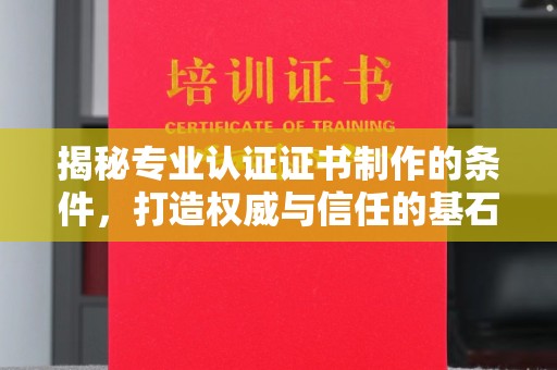 彭山揭秘专业认证证书制作的条件，打造权威与信任的基石