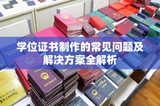 彭山学位证书制作的常见问题及解决方案全解析