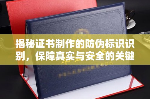 彭山揭秘证书制作的防伪标识识别，保障真实与安全的关键