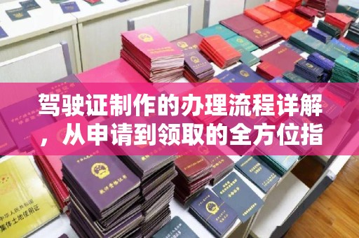彭山驾驶证制作的办理流程详解，从申请到领取的全方位指南