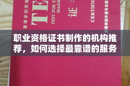 彭山职业资格证书制作的机构推荐，如何选择最靠谱的服务商？