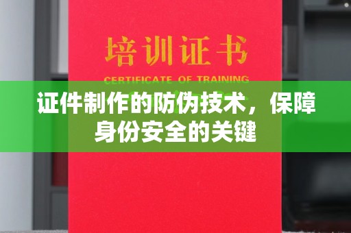 彭山证件制作的防伪技术，保障身份安全的关键