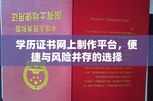 彭山学历证书网上制作平台，便捷与风险并存的选择
