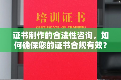 彭山证书制作的合法性咨询，如何确保您的证书合规有效？